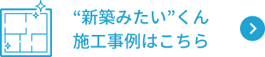 “新築みたい”くん施工事例はこちら